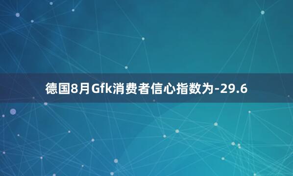 德国8月Gfk消费者信心指数为-29.6