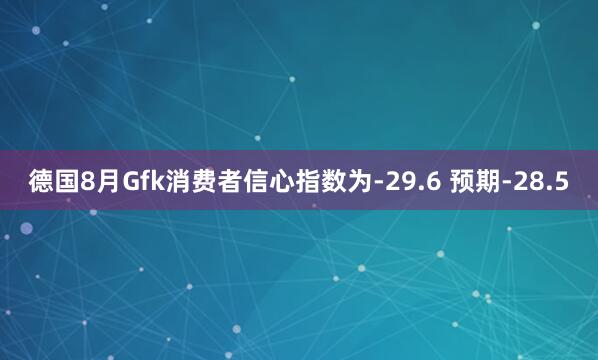 德国8月Gfk消费者信心指数为-29.6 预期-28.5