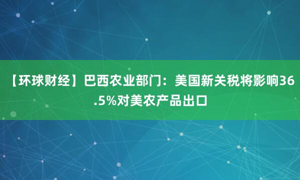 【环球财经】巴西农业部门：美国新关税将影响36.5%对美农产品出口