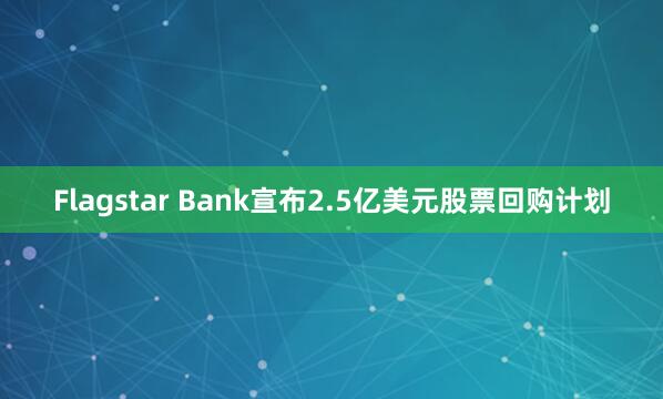 Flagstar Bank宣布2.5亿美元股票回购计划