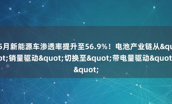 5月新能源车渗透率提升至56.9%！电池产业链从"销量驱动"切换至"带电量驱动"