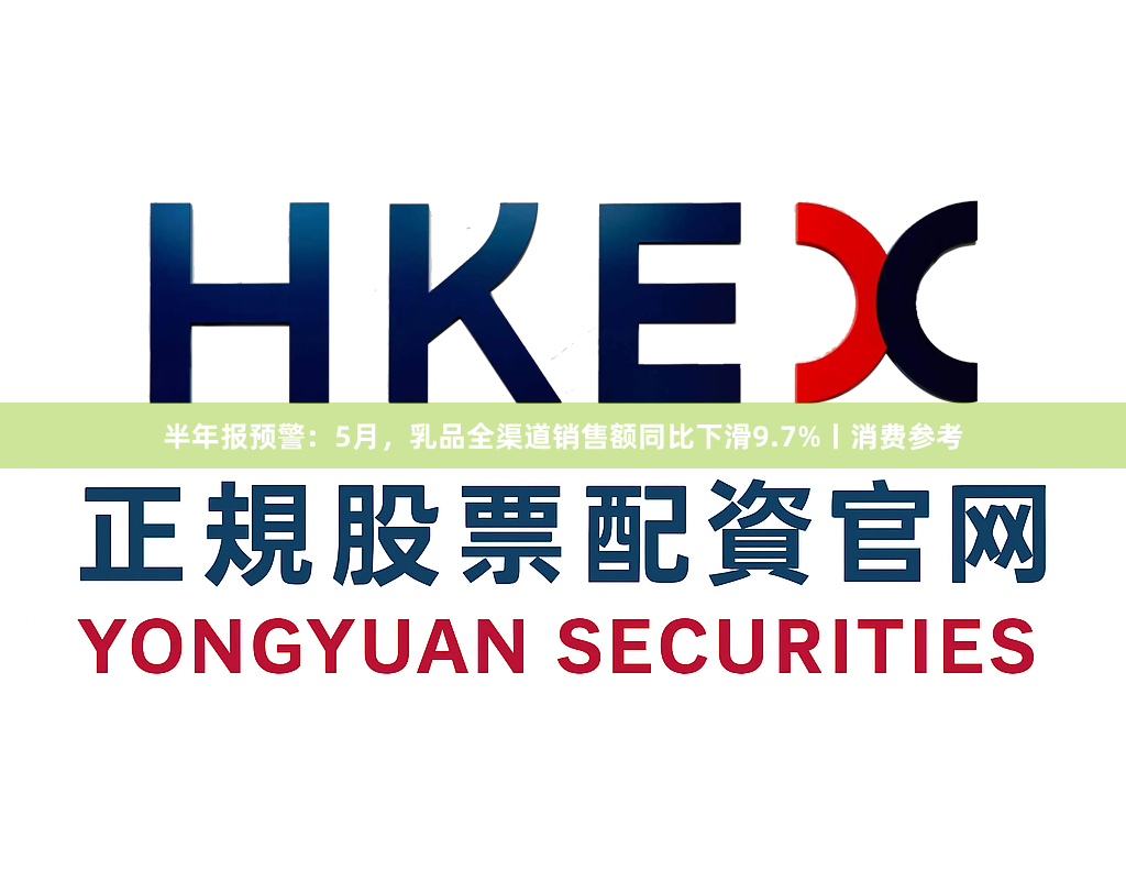 半年报预警：5月，乳品全渠道销售额同比下滑9.7%丨消费参考