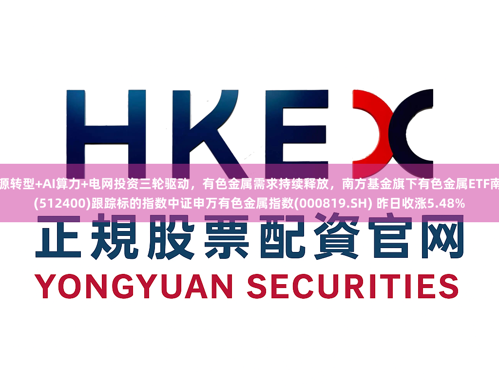 能源转型+AI算力+电网投资三轮驱动，有色金属需求持续释放，南方基金旗下有色金属ETF南方(512400)跟踪标的指数中证申万有色金属指数(000819.SH) 昨日收涨5.48%