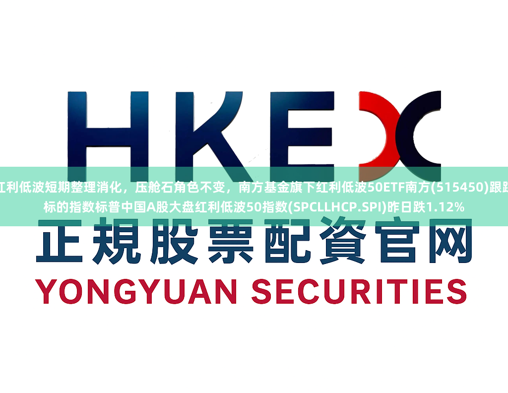 红利低波短期整理消化，压舱石角色不变，南方基金旗下红利低波50ETF南方(515450)跟踪标的指数标普中国A股大盘红利低波50指数(SPCLLHCP.SPI)昨日跌1.12%