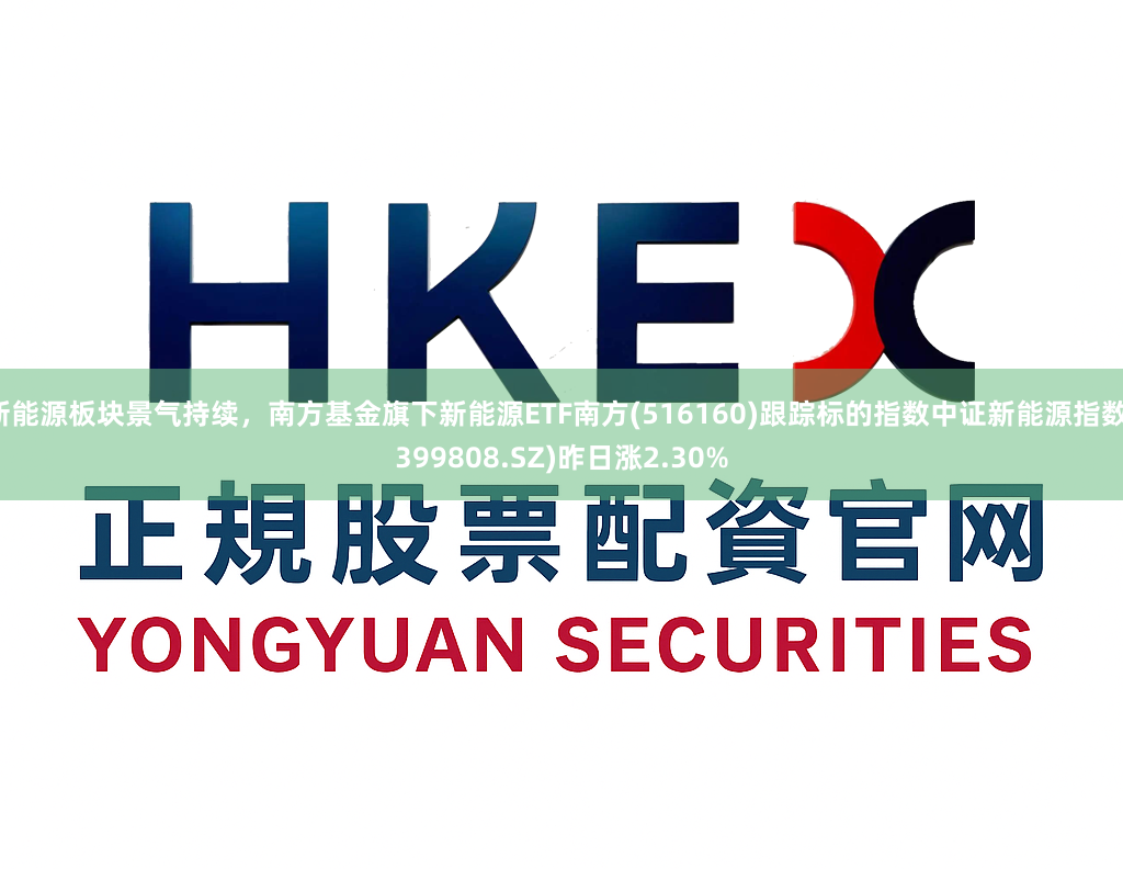 新能源板块景气持续，南方基金旗下新能源ETF南方(516160)跟踪标的指数中证新能源指数(399808.SZ)昨日涨2.30%