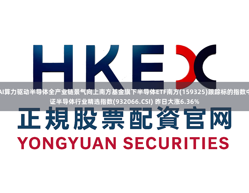AI算力驱动半导体全产业链景气向上南方基金旗下半导体ETF南方(159325)跟踪标的指数中证半导体行业精选指数(932066.CSI) 昨日大涨6.36%