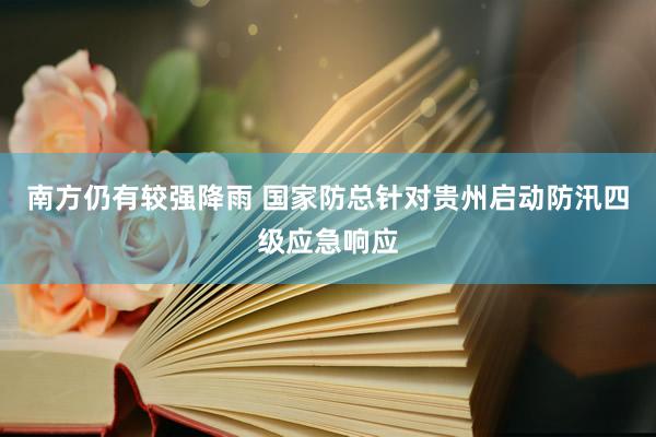 南方仍有较强降雨 国家防总针对贵州启动防汛四级应急响应