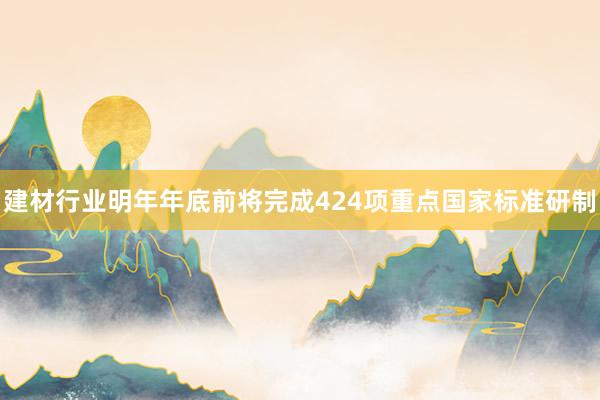 建材行业明年年底前将完成424项重点国家标准研制