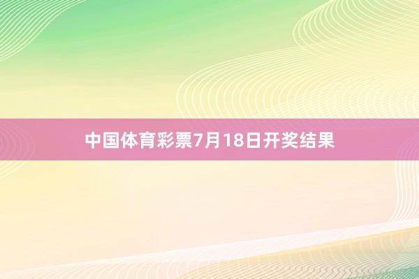 中国体育彩票7月18日开奖结果
