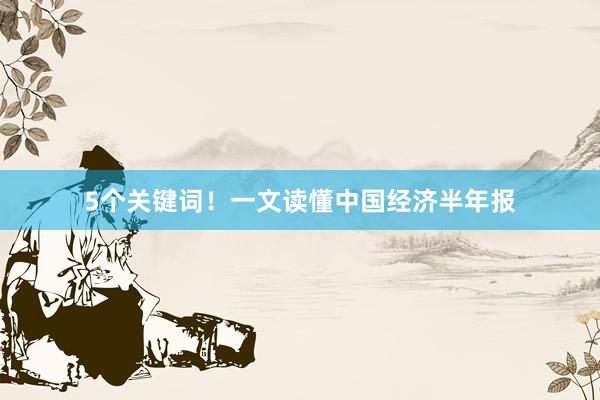 5个关键词！一文读懂中国经济半年报