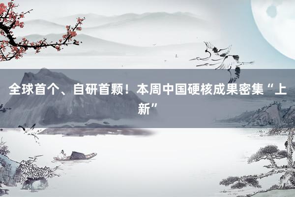全球首个、自研首颗！本周中国硬核成果密集“上新”