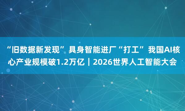 “旧数据新发现” 具身智能进厂“打工” 我国AI核心产业规模破1.2万亿｜2026世界人工智能大会