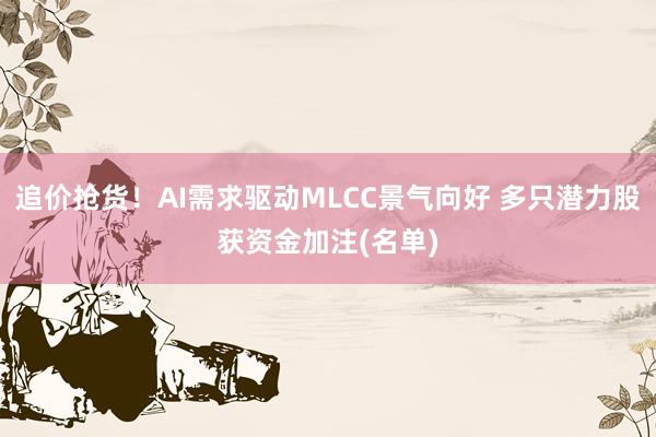 追价抢货！AI需求驱动MLCC景气向好 多只潜力股获资金加注(名单)