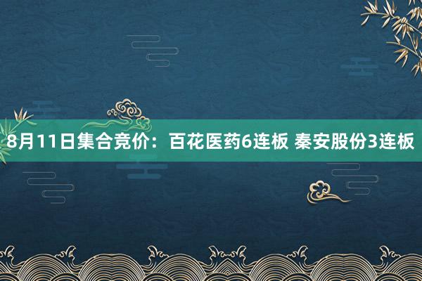 8月11日集合竞价：百花医药6连板 秦安股份3连板