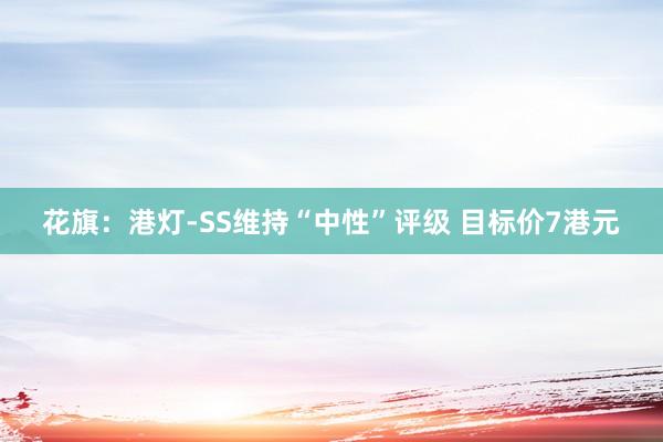 花旗：港灯-SS维持“中性”评级 目标价7港元