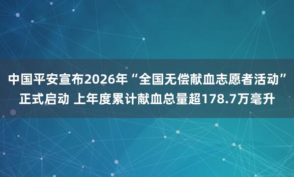 中国平安宣布2026年“全国无偿献血志愿者活动”正式启动 上年度累计献血总量超178.7万毫升