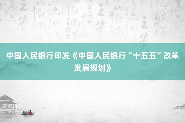 中国人民银行印发《中国人民银行“十五五”改革发展规划》