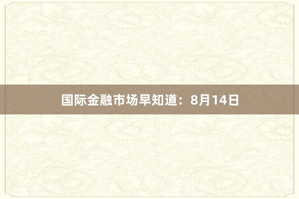 国际金融市场早知道：8月14日