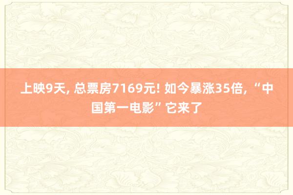 上映9天, 总票房7169元! 如今暴涨35倍, “中国第一电影”它来了