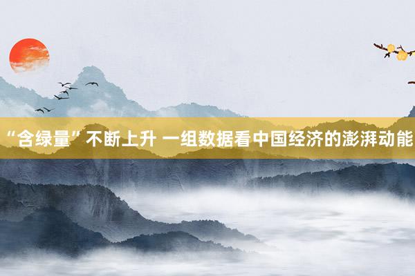 “含绿量”不断上升 一组数据看中国经济的澎湃动能