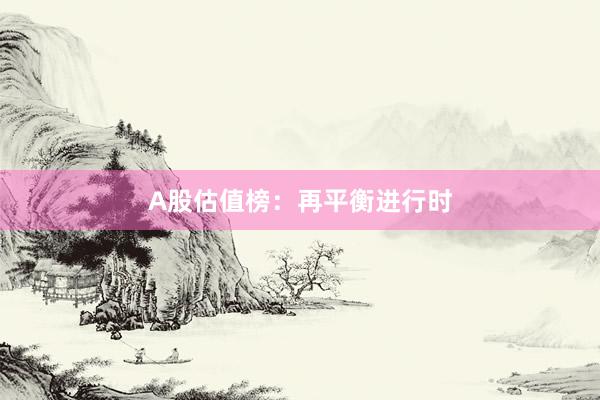 A股估值榜：再平衡进行时