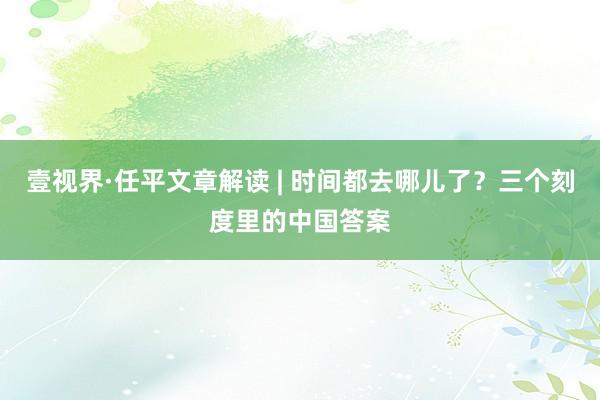 壹视界·任平文章解读 | 时间都去哪儿了？三个刻度里的中国答案