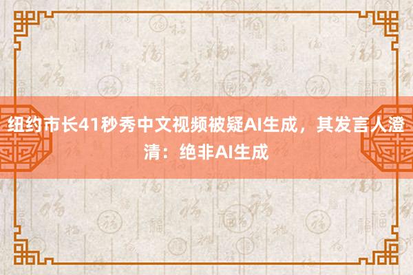 纽约市长41秒秀中文视频被疑AI生成，其发言人澄清：绝非AI生成
