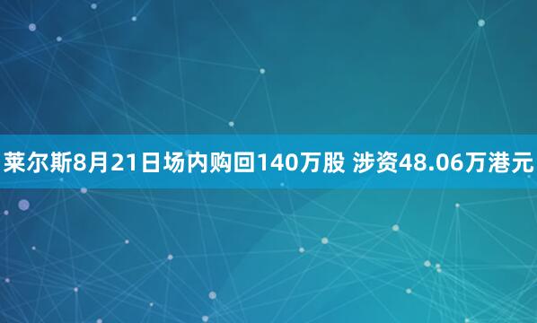 莱尔斯8月21日场内购回140万股 涉资48.06万港元