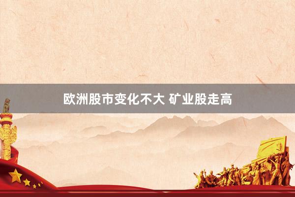 欧洲股市变化不大 矿业股走高