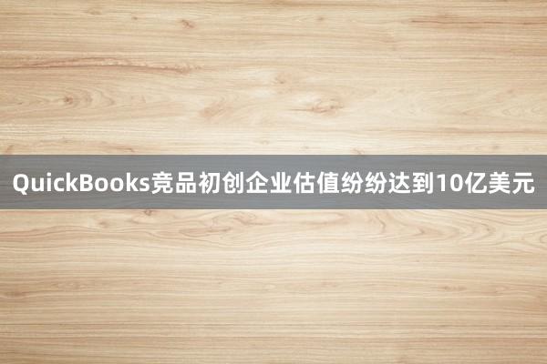 QuickBooks竞品初创企业估值纷纷达到10亿美元