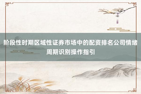 阶段性时期区域性证券市场中的配资排名公司情绪周期识别操作指引