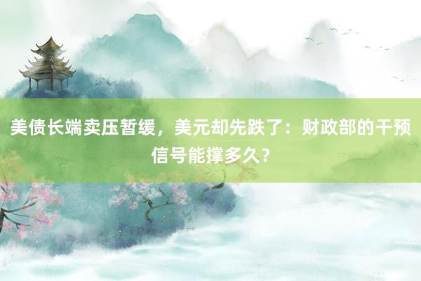 美债长端卖压暂缓，美元却先跌了：财政部的干预信号能撑多久？
