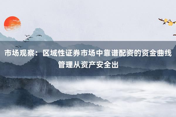 市场观察：区域性证券市场中靠谱配资的资金曲线管理从资产安全出