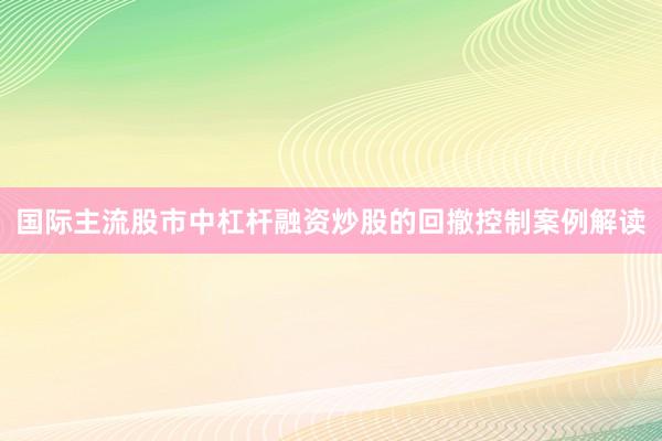 国际主流股市中杠杆融资炒股的回撤控制案例解读