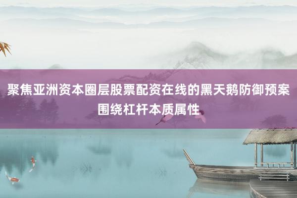 聚焦亚洲资本圈层股票配资在线的黑天鹅防御预案围绕杠杆本质属性