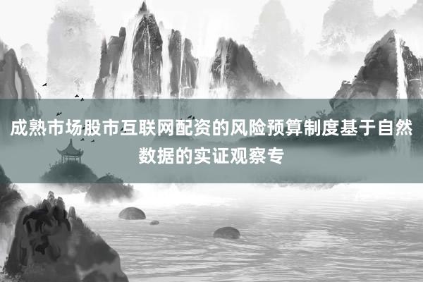 成熟市场股市互联网配资的风险预算制度基于自然数据的实证观察专