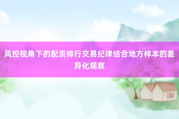 风控视角下的配资排行交易纪律结合地方样本的差异化观察