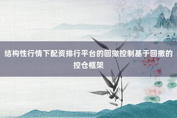 结构性行情下配资排行平台的回撤控制基于回撤的控仓框架