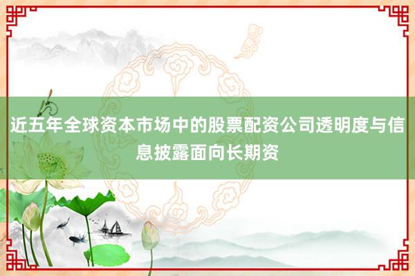 近五年全球资本市场中的股票配资公司透明度与信息披露面向长期资