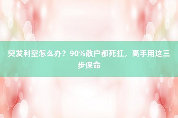 突发利空怎么办？90%散户都死扛，高手用这三步保命