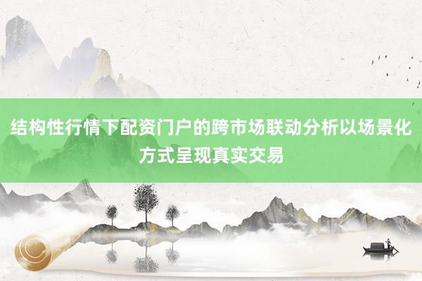 结构性行情下配资门户的跨市场联动分析以场景化方式呈现真实交易