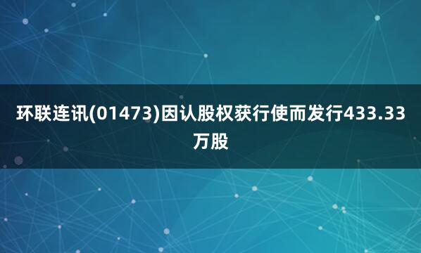 环联连讯(01473)因认股权获行使而发行433.33万股