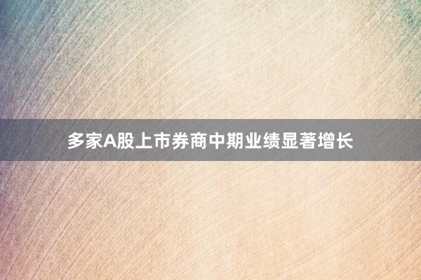 多家A股上市券商中期业绩显著增长