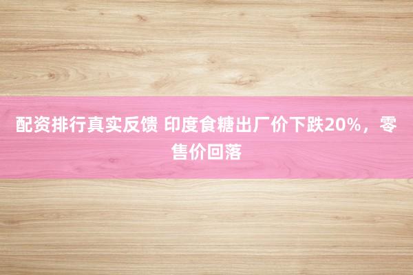 配资排行真实反馈 印度食糖出厂价下跌20%，零售价回落