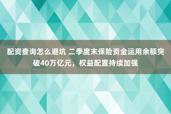 配资查询怎么避坑 二季度末保险资金运用余额突破40万亿元，权益配置持续加强