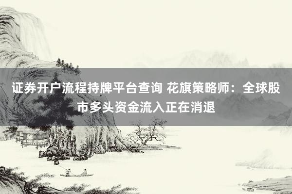 证券开户流程持牌平台查询 花旗策略师：全球股市多头资金流入正在消退