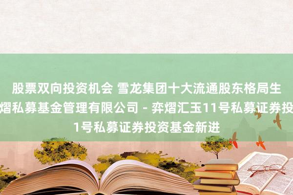 股票双向投资机会 雪龙集团十大流通股东格局生变：上海弈熠私募基金管理有限公司－弈熠汇玉11号私募证券投资基金新进