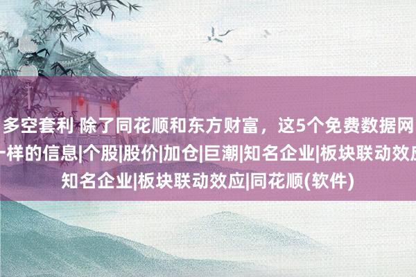 多空套利 除了同花顺和东方财富，这5个免费数据网站，能看到不一样的信息|个股|股价|加仓|巨潮|知名企业|板块联动效应|同花顺(软件)