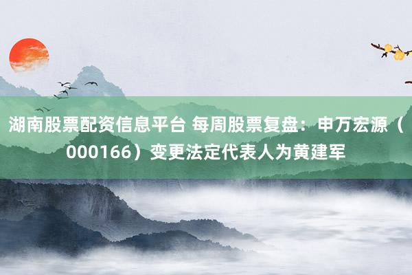 湖南股票配资信息平台 每周股票复盘：申万宏源（000166）变更法定代表人为黄建军