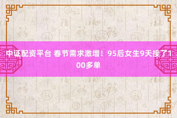中证配资平台 春节需求激增！95后女生9天接了100多单